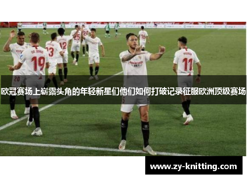 欧冠赛场上崭露头角的年轻新星们他们如何打破记录征服欧洲顶级赛场