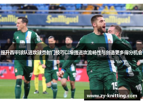 提升西甲球队进攻球员射门技巧以增强进攻流畅性与创造更多得分机会