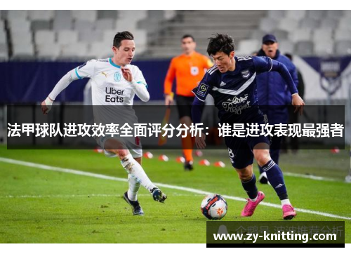 法甲球队进攻效率全面评分分析：谁是进攻表现最强者