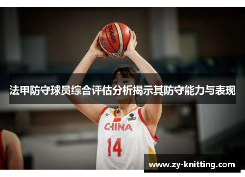 法甲防守球员综合评估分析揭示其防守能力与表现