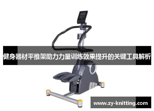 健身器材平推架助力力量训练效果提升的关键工具解析