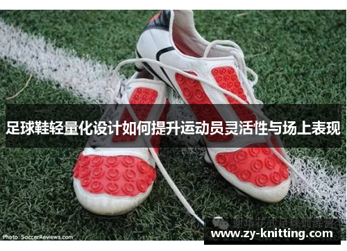 足球鞋轻量化设计如何提升运动员灵活性与场上表现