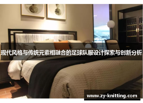 现代风格与传统元素相融合的足球队服设计探索与创新分析