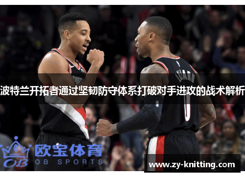 波特兰开拓者通过坚韧防守体系打破对手进攻的战术解析
