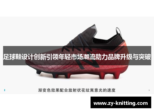 足球鞋设计创新引领年轻市场潮流助力品牌升级与突破